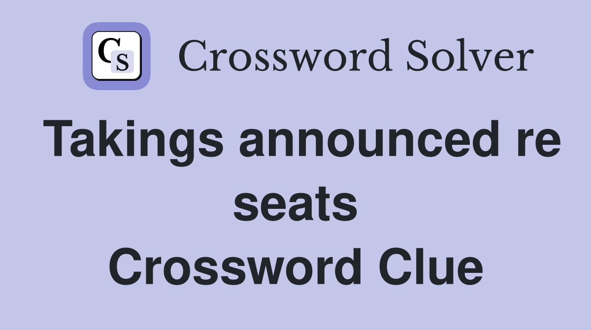 Takings announced re seats Crossword Clue Answers Crossword Solver